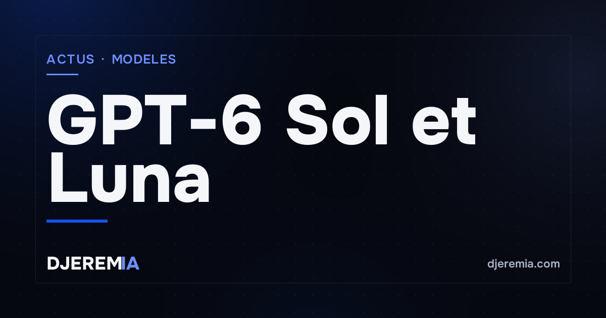 GPT-6 Sol et Luna : OpenAI divise par deux le prix de ses modèles intermédiaires