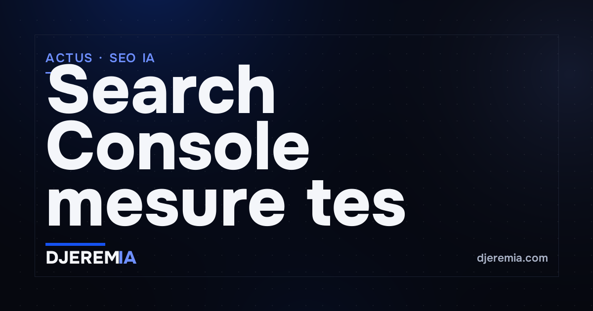 Search Console mesure tes impressions IA : le rapport mondial que tu dois ouvrir aujourd'hui